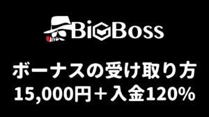 BigBossのボーナスの受け取り方（15,000円＋入金120%）